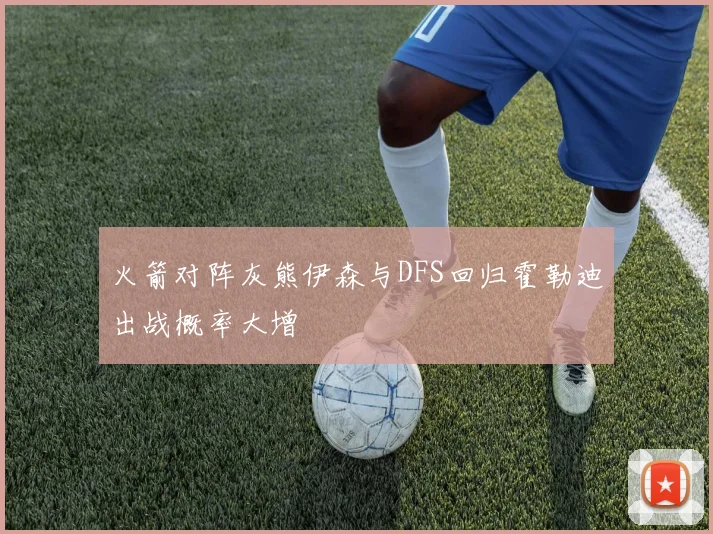 火箭对阵灰熊伊森与DFS回归霍勒迪出战概率大增