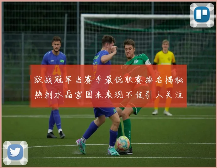 欧战冠军当赛季最低联赛排名揭秘热刺水晶宫国米表现不佳引人关注