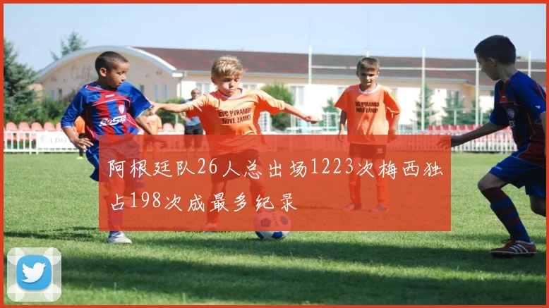 阿根廷队26人总出场1223次梅西独占198次成最多纪录