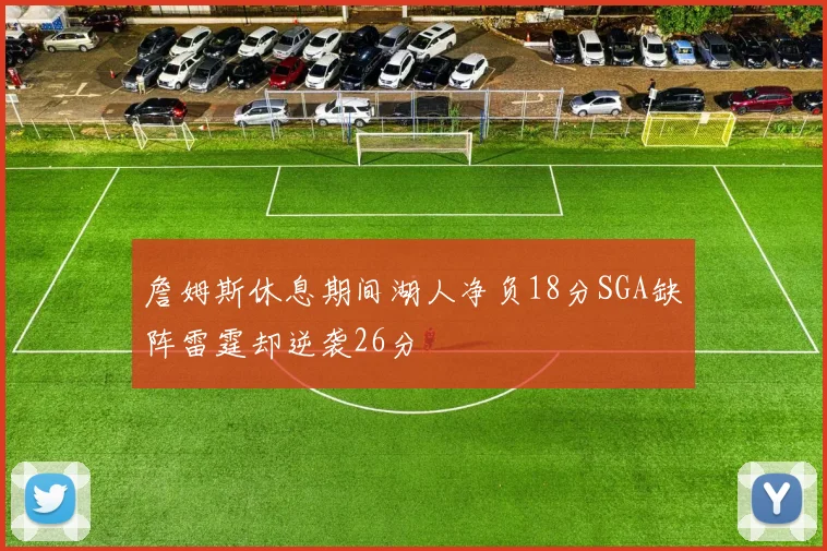 詹姆斯休息期间湖人净负18分SGA缺阵雷霆却逆袭26分