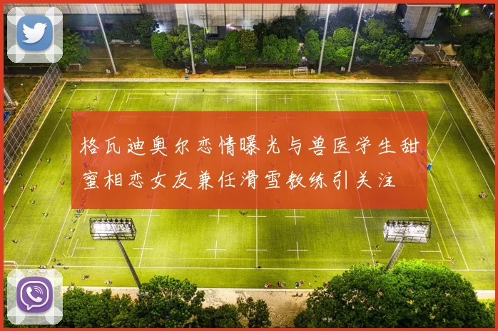 格瓦迪奥尔恋情曝光与兽医学生甜蜜相恋女友兼任滑雪教练引关注