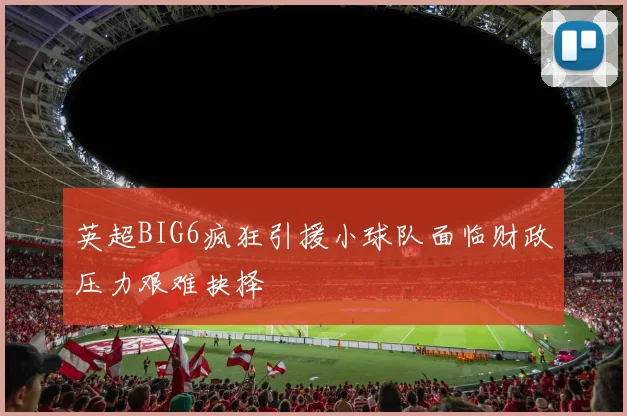 英超BIG6疯狂引援小球队面临财政压力艰难抉择