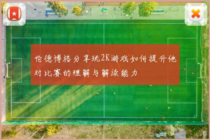 伦德博格分享玩2K游戏如何提升他对比赛的理解与解读能力