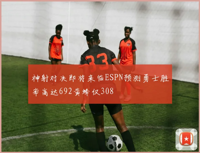 神射对决即将来临ESPN预测勇士胜率高达692黄蜂仅308