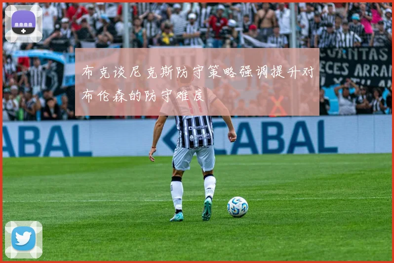 布克谈尼克斯防守策略强调提升对布伦森的防守难度