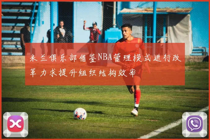 米兰俱乐部借鉴NBA管理模式进行改革力求提升组织结构效率